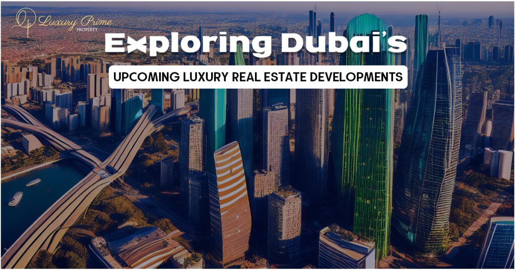 Dubai’s Upcoming Luxury Real Estate Developments