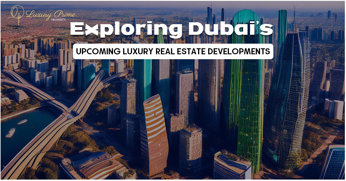Dubai’s Upcoming Luxury Real Estate Developments